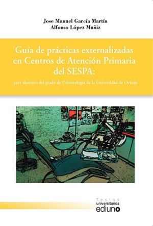 GUÍA DE PRÁCTICAS EXTERNALIZADAS EN CENTROS DE ATENCIÓN PRIMARIA DEL SESPA: PARA ALUMNOS DEL GRADO DE ODONTOLOGÍA DE LA UNIVERSIDAD DE OVIEDO | 9788416664252 | GARCÍA MARTÍN, JOSÉ MANUEL / LÓPEZ MUÑIZ, ALFONSO