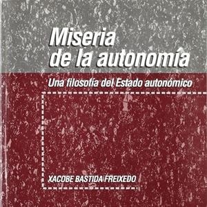 MISERIA DE LA AUTONOMÍA. UNA FILOSOFÍA DEL ESTADO AUTONÓMICO | 9788483171400 | BASTIDA FREIXEDO, XACOBE