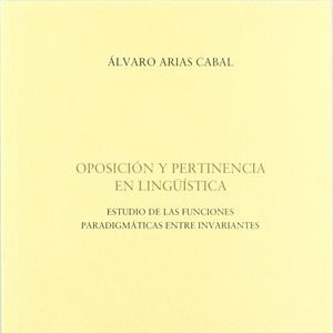 OPOSICIÓN Y PERTINENCIA EN LINGÜÍSTICA. ESTUDIO DE LAS FUNCIONES PARADIGMÁTICAS ENTRE INVARIANTES | 9788492235162 | ARIAS CABAL, ÁLVARO