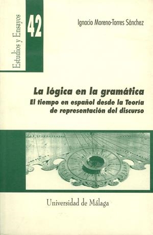 LÓGICA EN LA GRAMÁTICA, LA. EL TIEMPO EN ESPAÑOL DESDE LA TEORÍA DE REPRESENTACIÓN DEL DISCURSO | 9788474967777 | MORENO-TORRES SÁNCHEZ, IGNACIO