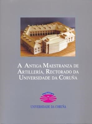 A ANTIGA MAESTRANZA DE ARTILLERÍA, RECTORADO DA UNIVERSIDADE DA CORUÑA | 9788488301864 | SORALUCE BLOND, JOSÉ RAMÓN / FREIRE, J. / DÍAZ, G.