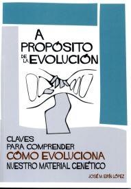 A PROPÓSITO DE LA EVOLUCIÓN. CLAVES PARA COMPRENDER CÓMO EVOLUCIONA NUESTRO MATERIAL GENÉTICO | 9788497495479 | EIRÍN LÓPEZ, JOSÉ MARÍA