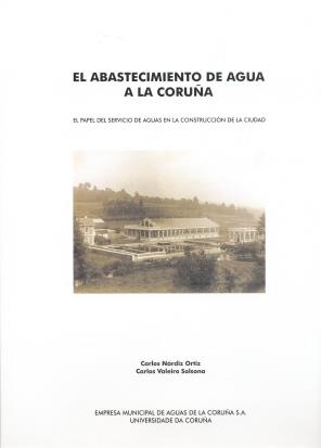 ABASTECIMIENTO DE AGUA A LA CORUÑA, EL. EL PAPEL DEL SERVICIO DE AGUAS EN LA CONSTRUCCIÓN DE LA CIUDAD | 9788497490009 | NÁRDIZ ORTIZ, CARLOS / BALEIRO SOLSONA, CARLOS
