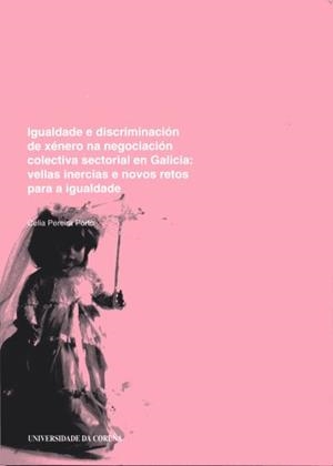 IGUALDADE E DISCRIMINACIÓN DE XÉNERO NA NEGOCIACIÓN COLECTIVA SECTORIAL EN GALICIA. VELLAS INERCIAS E NOVOS RETOS | 9788497491662 | PEREIRA PORTO, CELIA
