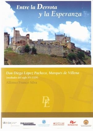ENTRE LA DERROTA Y LA ESPERANZA. DON DIEGO LÓPEZ PACHECO, MARQUÉS DE VILLENA (MEDIADOS DEL SIGLO XV-1529) | 9788482407890 | FRANCO SILVA, ALFONSO