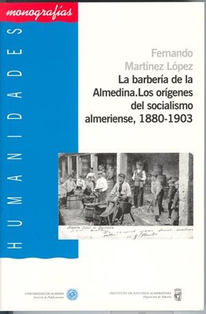 BARBERÍA DE LA ALMEDINA, LA. LOS ORÍGENES DEL SOCIALISMO ALMERIENSE, 1880-1903 | 9788482405919 | MARTÍNEZ LÓPEZ, FERNANDO