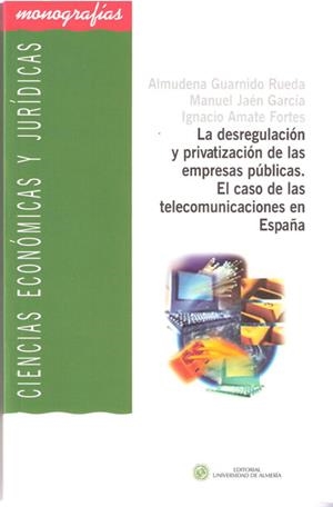 DESREGULACIÓN Y PRIVATIZACIÓN DE LAS EMPRESAS PÚBLICAS, LA. EL CASO DE LAS TELECOMUNICACIONES EN ESPAÑA | 9788482408583 | GUARNIDO RUEDA, ALMUDENA / JAÉN GARCÍA, MANUEL / AMATE FORTES, IGNACIO