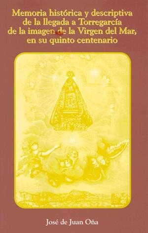 MEMORIA HISTÓRICA Y DESCRIPTIVA DE LA LLEGADA A TORREGARCÍA DE LA IMAGEN DE LA VIRGEN DEL MAR, EN SU QUINTO ANIVERSARIO | 9788482405780 | DE JUAN OÑA, JOSÉ