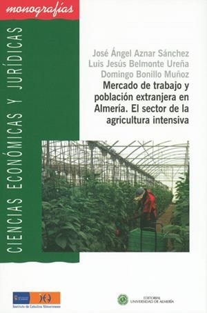MERCADO DE TRABAJO Y POBLACIÓN EXTRANJERA EN ALMERÍA. EL SECTOR EN LA AGRICULTURA INTENSIVA. | 9788482409184 | BONILLO MUÑOZ, DOMINGO / AZNAR SÁNCHEZ, JOSÉ ÁNGEL / BELMONTE UREÑA, LUIS JESÚS
