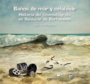 BAÑOS DE MAR Y CELULOIDE. HISTORIA DEL CINEMATÓGRAFO EN SANLÚCAR DE BARRAMEDA | 9788498287790 | PALMA MACÍAS, JUAN CARLOS