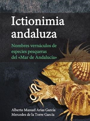 ICTIONIMIA ANDALUZA. NOMBRES VERNÁCULOS DE ESPECIES PESQUERAS DEL «MAR DE ANDALUCÍA» | 9788498287820 | ARIAS GARCÍA, ALBERTO MANUEL / DE LA TORRE GARCÍA, MERCEDES