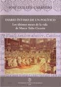 DIARIO INTIMO DE UN POLÍTICO. LOS ÚLTIMOS MESES DE LA VIDA DE MARCO TULIO CICERÓN | 9788472997882 | GUILLÉN CABAÑERO, JOSÉ
