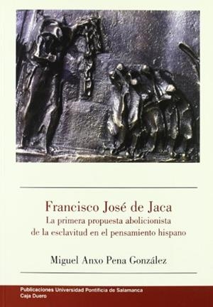 FRANCISCO JOSÉ DE JACA. LA PRIMERA PROPUESTA ABOLICIONISTA DE LA ESCLAVITUD EN EL PENSAMIENTO HISPANO. | 9788472995512 | PENA GONZÁLEZ, MIGUEL ÁNGEL