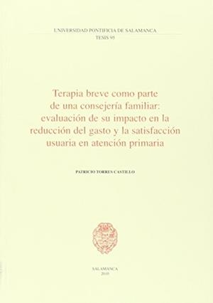 TERAPIA BREVE COMO PARTE DE UNA CONSEJERÍA FAMILIAR: EVALUACIÓN DE SU IMPACTO EN LA RECUCCIÓN DEL GASTO Y LA SATISFACCIÓN USUARIA EN ATENCIÓN PRIMARIA | 9788472998933 | TORRES CASTILLO, PATRICIO