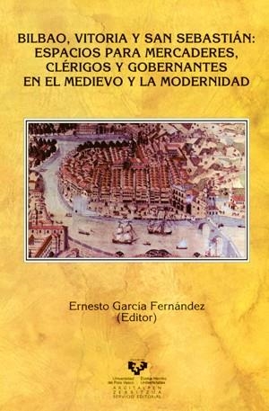 BILBAO, VITORIA Y SAN SEBASTIÁN: ESPACIOS PARA MERCADERES, CLÉRIGOS Y GOBERNANTES EN EL MEDIEVO Y LA MODERNIDAD | 9788483737729