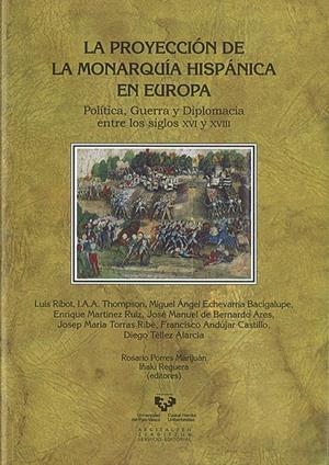 PROYECCIÓN DE LA MONARQUÍA HISPÁNICA EN EUROPA. POLÍTICA, GUERRA Y DIPLOMACIA ENTRE LOS SIGLOS XVI Y XVIII, LA | 9788498602807