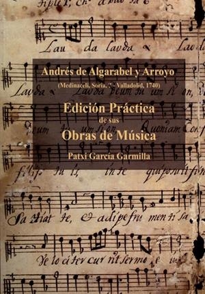 ANDRÉS DE ALGARABEL Y ARROYO. EDICIÓN PRÁCTICA DE SUS OBRAS DE MÚSICA | 9788498607925 | ALGARABEL Y ARROYO, ANDRÉS DE / GARCÍA GARMILLA, PATXI