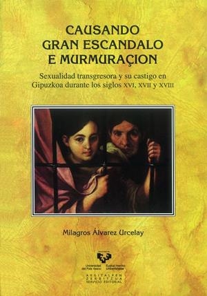 CAUSANDO GRAN ESCANDALO E MURMURAÇIÓN. SEXUALIDAD TRANSGRESORA Y SU CASTIGO EN GIPUZKOA DURANTE LOS SIGLOS XVI, XVII Y XVIII | 9788498607345 | ÁLVAREZ URCELAY, MILAGROS