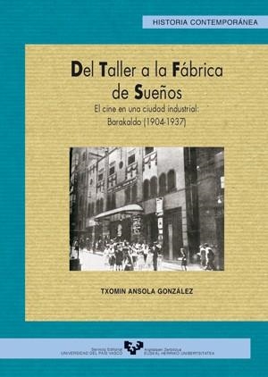 DEL TALLER A LA FÁBRICA DE SUEÑOS. EL CINE EN UNA CIUDAD INDUSTRIAL: BARAKALDO (1904-1937) | 9788483734193 | ANSOLA GONZÁLEZ, TXOMIN