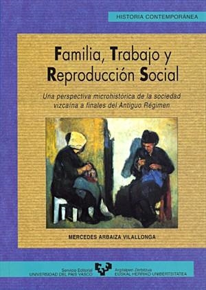 FAMILIA, TRABAJO Y REPRODUCCIÓN SOCIAL. UNA PERSPECTIVA MICROHISTÓRICA DE LA SOCIEDAD VIZCAÍNA A FINALES DEL ANTIGUO RÉGIMEN | 9788475858272 | ARBAIZA VILALLONGA, MERCEDES