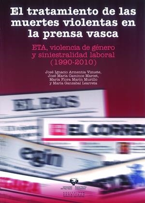 TRATAMIENTO DE LAS MUERTES VIOLENTAS EN LA PRENSA VASCA. ETA, VIOLENCIA DE GÉNERO Y SINIESTRALIDAD LABORAL (1990-2010), EL | 9788498607338 | ARMENTIA VIZUETE, JOSÉ IGNACIO / CAMINOS MARCET, JOSÉ MARÍA / MARÍN MURILLO, MARÍA FLORA / GANZABAL 