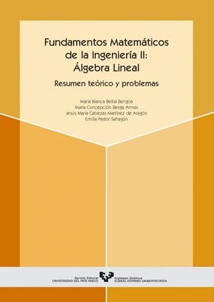 FUNDAMENTOS MATEMÁTICOS DE LA INGENIERÍA II: ÁLGEBRA LINEAL. RESUMEN TEÓRICO Y PROBLEMAS | 9788483734797 | BEITIA BENGOA, Mª BLANCA / BESGA ARMAS, Mª CONCEPCIÓN / CABEZAS MARTÍNEZ DE ARAGÓN, JESÚS Mª / PASTO