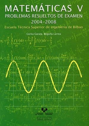 MATEMÁTICAS V. PROBLEMAS RESUELTOS DE EXAMEN 2004-2008. ESCUELA TÉCNICA SUPERIOR DE INGENIERÍA DE BILBAO | 9788498602814 | GARATE ZUBIAURRE, GORKA / LARREA JAURRIETA, BEGOÑA