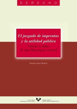 JUZGADO DE IMPRENTAS Y LA UTILIDAD PÚBLICA, EL. CUERPO Y ALMA DE UNA MONARQUÍA VICARIAL | 9788483734988 | GARCÍA MARTÍN, JAVIER