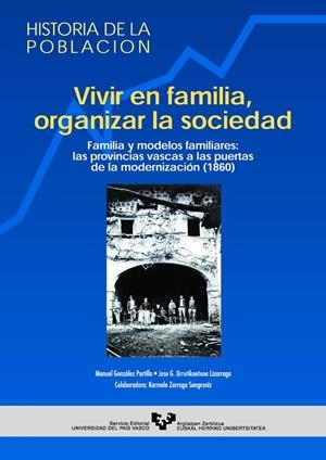 VIVIR EN FAMILIA, ORGANIZAR LA SOCIEDAD. FAMILIA Y MODELOS FAMILIARES: LAS PROVINCIAS VASCAS A LAS PUERTAS DE LA MODERNIZACIÓN (1860) | 9788483735367 | GONZÁLEZ PORTILLA, MANUEL / URRUTIKOETXEA LIZARRAGA, JOSÉ GREGORIO / ZARRAGA SANGRÓNIZ, KARMELE