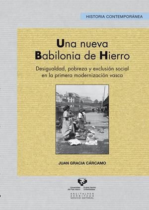 NUEVA BABILONIA DE HIERRO, UNA. DESIGUALDAD, POBREZA Y EXCLUSIÓN SOCIAL EN LA PRIMERA MODERNIZACIÓN VASCA | 9788498607604 | GRACIA CÁRCAMO, JUAN