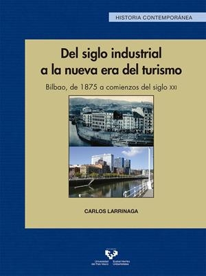 DEL SIGLO INDUSTRIAL A LA NUEVA ERA DEL TURISMO. BILBAO, DE 1875 A COMIENZOS DEL SIGLO XXI | 9788490827635 | LARRINAGA RODRÍGUEZ, CARLOS