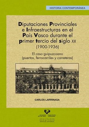 DIPUTACIONES PROVINCIALES E INFRAESTRUCTURAS EN EL PAÍS VASCO DURANTE EL PRIMER TERCIO DEL SIGLO XX (1900-1936) | 9788498608625 | LARRINAGA RODRÍGUEZ, CARLOS