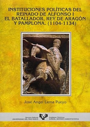 INSTITUCIONES POLÍTICAS DEL REINADO DE ALFONSO I EL BATALLADOR, REY DE ARAGÓN Y PAMPLONA (1104-1134) | 9788475859224 | LEMA PUEYO, JOSÉ ANGEL