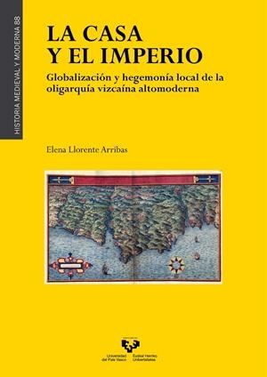 CASA Y EL IMPERIO, LA. GLOBALIZACIÓN Y HEGEMONÍA LOCAL DE LA OLIGARQUÍA VIZCAÍNA ALTOMODERNA | 9788413192857 | LLORENTE ARRIBAS, ELENA