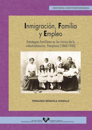INMIGRACIÓN, FAMILIA Y EMPLEO. ESTRATEGIAS FAMILIARES EN LOS INICIOS DE LA INDUSTRIALIZACIÓN, PAMPLONA (1840-1930) | 9788483734780 | MENDIOLA GONZALO, FERNANDO