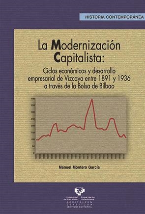 MODERNIZACIÓN CAPITALISTA, LA. CICLOS ECONÓMICOS Y DESARROLLO EMPRESARIAL DE VIZCAYA ENTRE 1891 Y 1936 A TRAVÉS DE LA BOLSA DE BILBAO | 9788483738276 | MONTERO GARCÍA, MANUEL