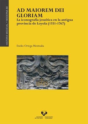 AD MAIOREM DEI GLORIAM. LA ICONOGRAFÍA JESUÍTICA EN LA ANTIGUA PROVINCIA DE LOYOLA (1551-1767) | 9788490829400 | ORTEGA MENTXAKA, ENEKO