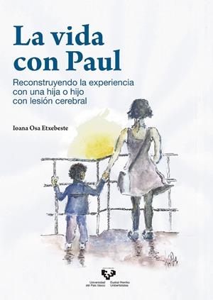 VIDA CON PAUL, LA. RECONSTRUYENDO LA EXPERIENCIA CON UNA HIJA O HIJO CON LESIÓN CEREBRAL | 9788490828984 | OSA ETXEBESTE, IOANA