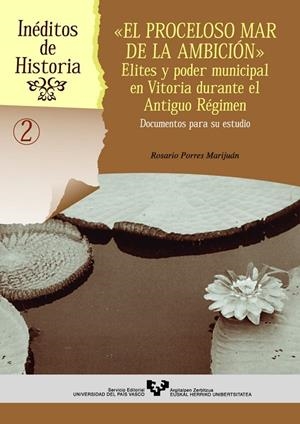 PROCELOSO MAR DE LA AMBICIÓN, EL. ELITES Y PODER MUNICIPAL EN VITORIA DURANTE EL ANTIGUO RÉGIMEN. DOCUMENTOS PARA SU ESTUDIO | 9788483735763 | PORRES MARIJUÁN, ROSARIO