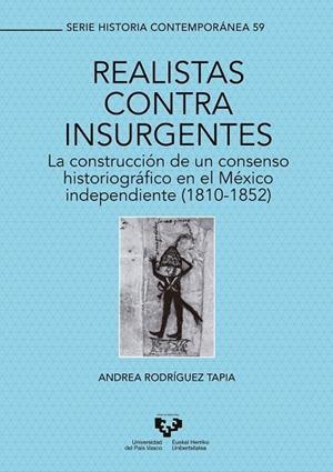 REALISTAS CONTRA INSURGENTES. LA CONSTRUCCIÓN DE UN CONSENSO HISTORIOGRÁFICO EN EL MÉXICO INDEPENDIENTE (1810-1852) | 9788490829868 | RODRÍGUEZ TAPIA, ANDREA