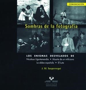 SOMBRAS DE LA FOTOGRAFÍA. LOS ENIGMAS DESVELADOS DE NICOLASA UGARTEMENDIA, MUERTE DE UN MILICIANO, LA ALDEA ESPAÑOLA Y EL LUTE | 9788498602302 | SUSPERREGUI ETXEBESTE, JOSÉ MANUEL