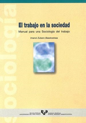 TRABAJO EN LA SOCIEDAD. MANUAL PARA UNA SOCIOLOGÍA DEL TRABAJO, EL | 9788483730249 | ZUBERO BEASCOECHEA, IMANOL