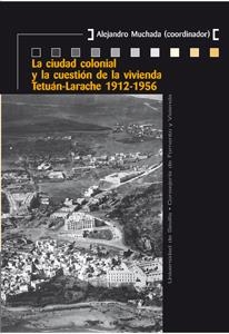CIUDAD COLONIAL Y LA CUESTIÓN DE LA VIVIENDA TETUÁN-LARACHE 1912-1956, LA | 9788447215652