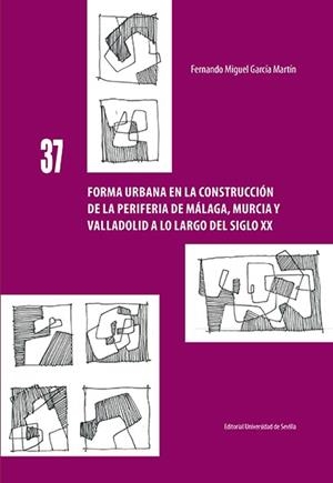 FORMA URBANA EN LA CONSTRUCCIÓN DE LA PERIFERIA DE MÁLAGA, MURCIA Y VALLADOLID A LO LARGO DEL SIGLO XX | 9788447228614 | GARCÍA MARTÍN, FERNANDO MIGUEL