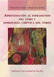 APROXIMACIÓN AL INFRAMUNDO DEL TORO Y SIMBOLOGÍA CRÍPTICA DEL TOREO | 9788447218936 | GARCÍA-BAQUERO LÓPEZ, GREGORIO