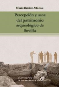 PERCEPCIÓN Y USOS DEL PATRIMONIO ARQUEOLÓGICO DE SEVILLA | 9788447215324 | IBÁÑEZ ALFONSO, MARÍA