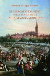 MERCADO TAURINO EN LOS INICIOS DE LA TAUROMAQUIA MODERNA, EL | 9788447214044 | LÓPEZ MARTÍNEZ, ANTONIO LUIS