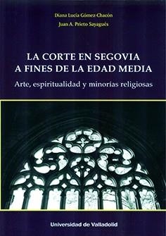 CORTE EN SEGOVIA A FINES DE LA EDAD MEDIA, LA. ARTE, ESPIRITUALIDAD Y MINORÍAS RELIGIOSAS | 9788413201382 | GOMEZ CHACON, DIANA LUCIA