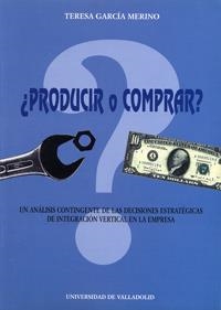 ¿PRODUCIR O COMPRAR?. UN ANALISIS CONTINGENTE DE LAS DECISIONES ESTRATÉGICAS DE INTEGRACION VERTICAL | 9788477627982 | GARCIA MERINO, TERESA