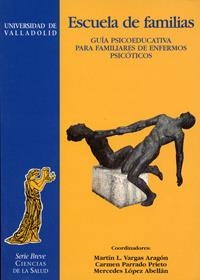 ESCUELA DE FAMILIAS. GUÍA PSICOEDUCATIVA PARA FAMILIARES DE ENFERMOS PSICÓTICOS | 9788477627999 | VARGAS ARAGON, MARTIN L. / PARRADO PRIETO, CARMEN / LOPEZ ABELLAN, MERCEDES